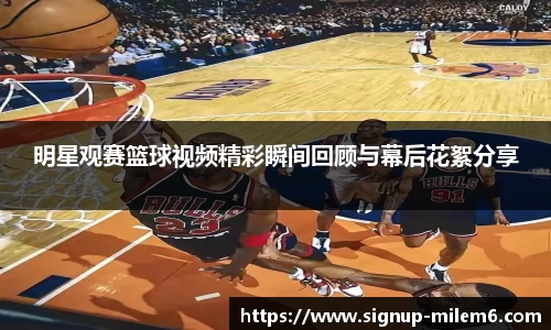 明星观赛篮球视频精彩瞬间回顾与幕后花絮分享
