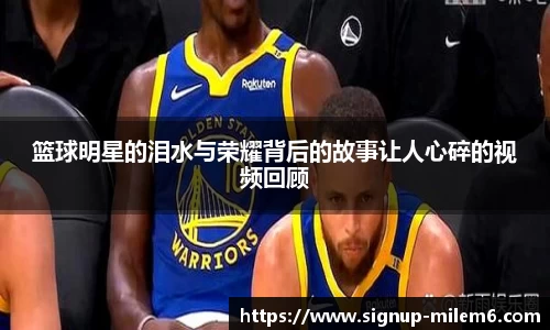 篮球明星的泪水与荣耀背后的故事让人心碎的视频回顾