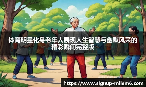 体育明星化身老年人展现人生智慧与幽默风采的精彩瞬间完整版